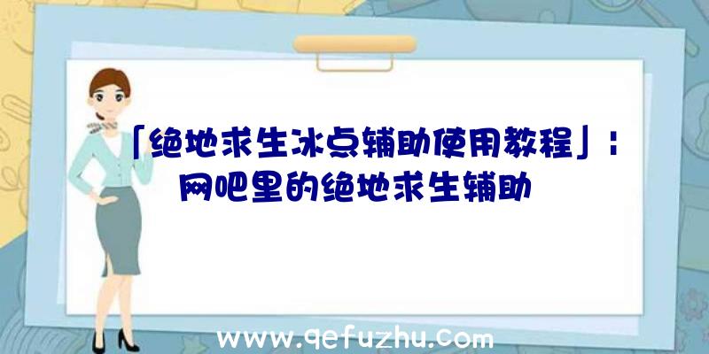 「绝地求生冰点辅助使用教程」|网吧里的绝地求生辅助